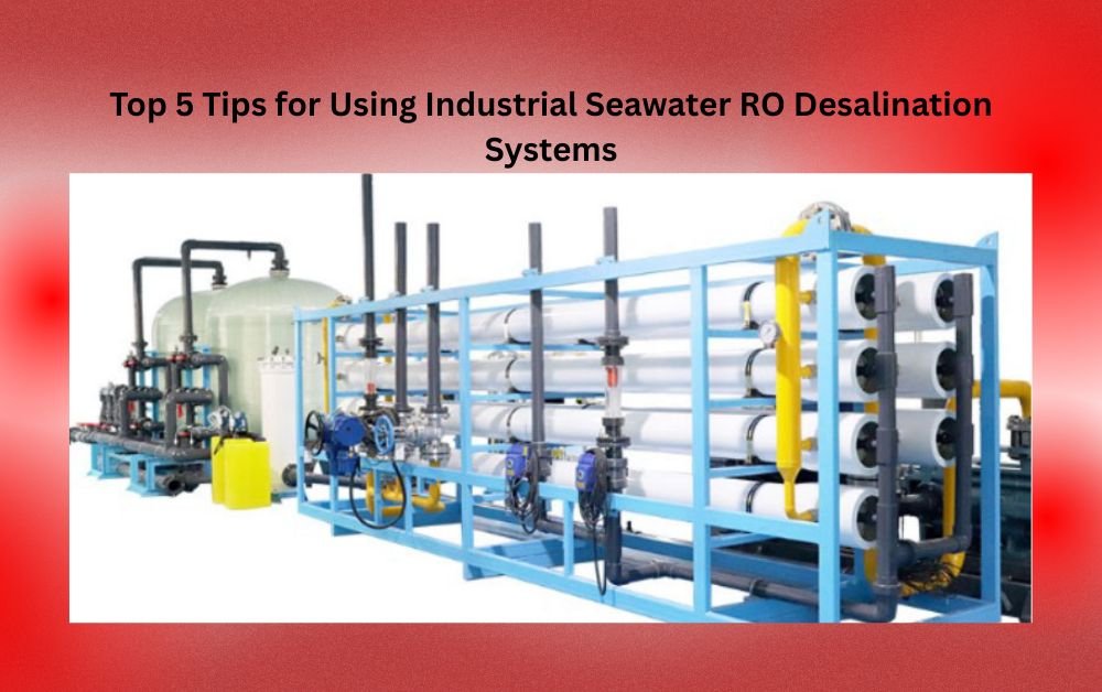 Top 5 Tips for Using Industrial Seawater RO Desalination Systems
