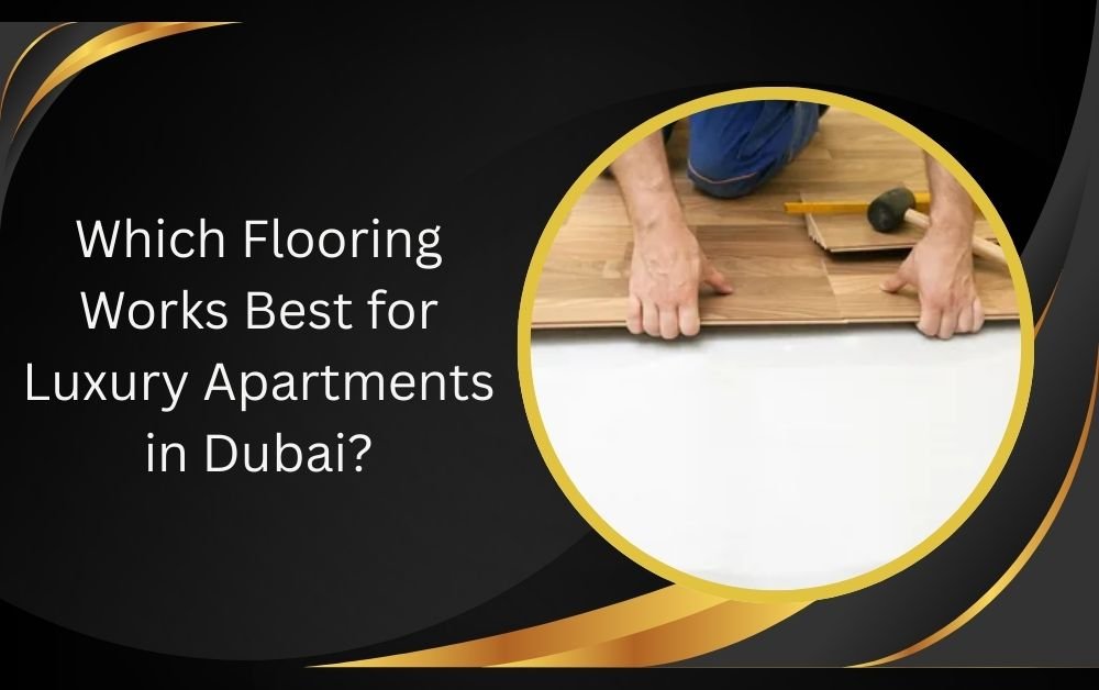 Which Flooring Works Best for Luxury Apartments in Dubai?