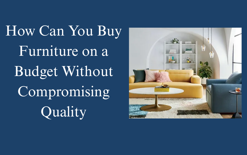 How to Buy Furniture on Budget Without Compromising Quality