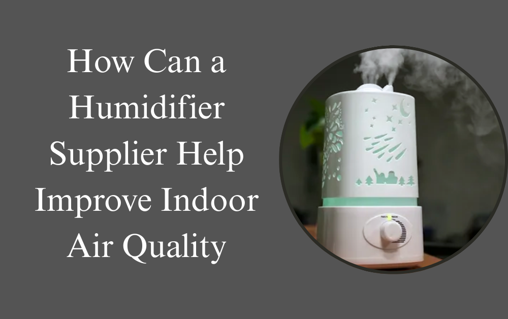 How Can Humidifier Supplier Help Improve Indoor Air Quality