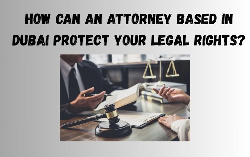 An Attorney Based in Dubai Protect Your Legal Rights?