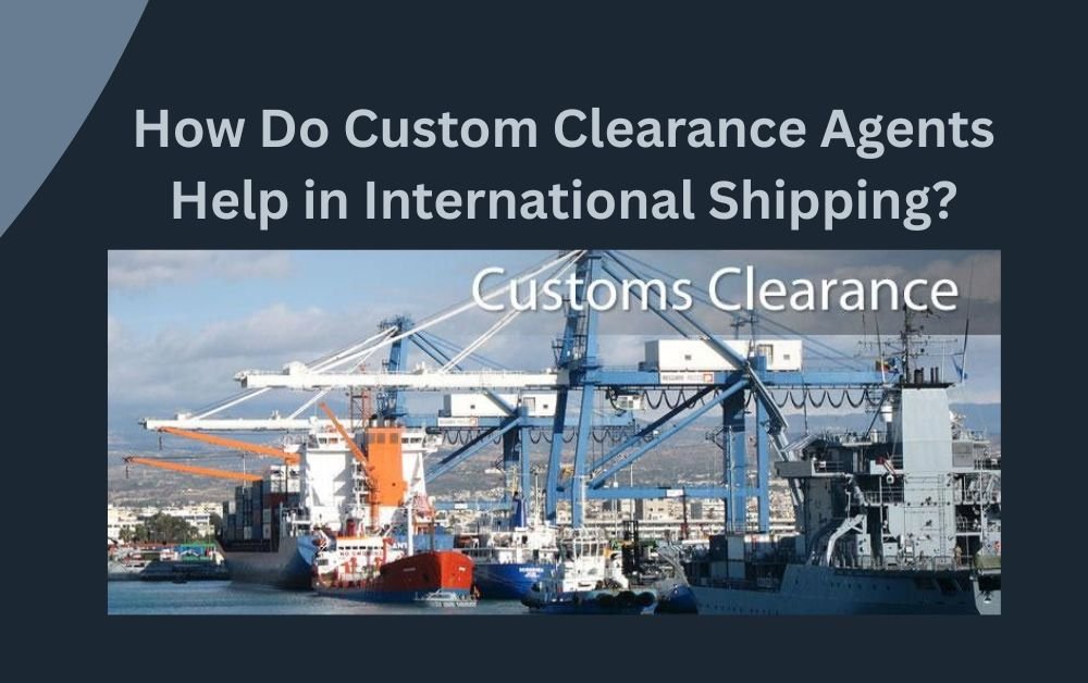 How Custom Clearance Agents Help International Shipping?