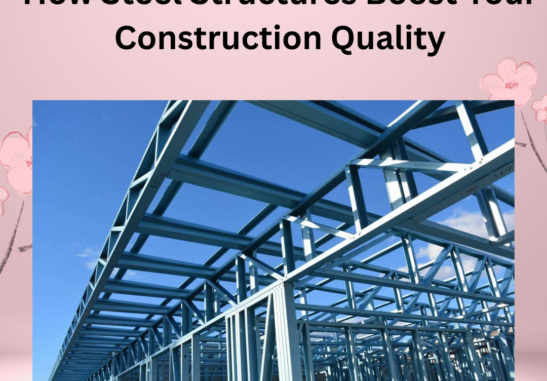 How Steel Structures Boost Your Construction Quality
