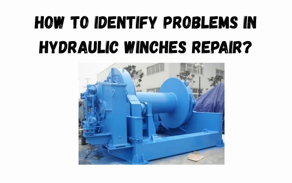 How to Identify Problems in Hydraulic Winches Repair?