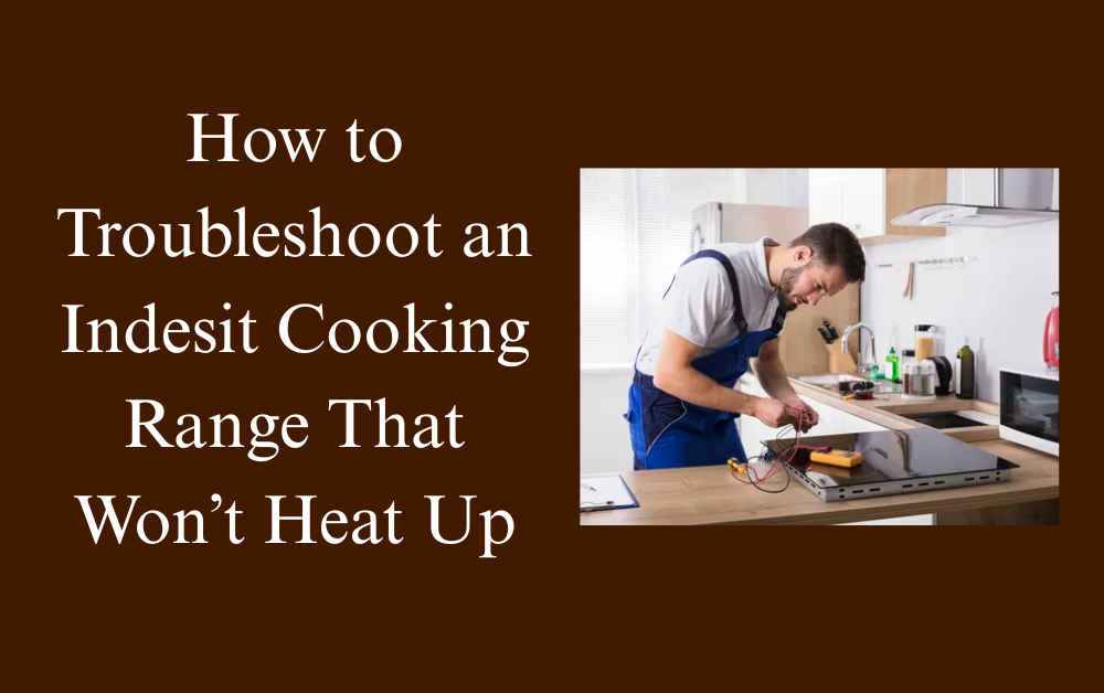 How to Troubleshoot Indesit Cooking Range That Won’t Heat Up
