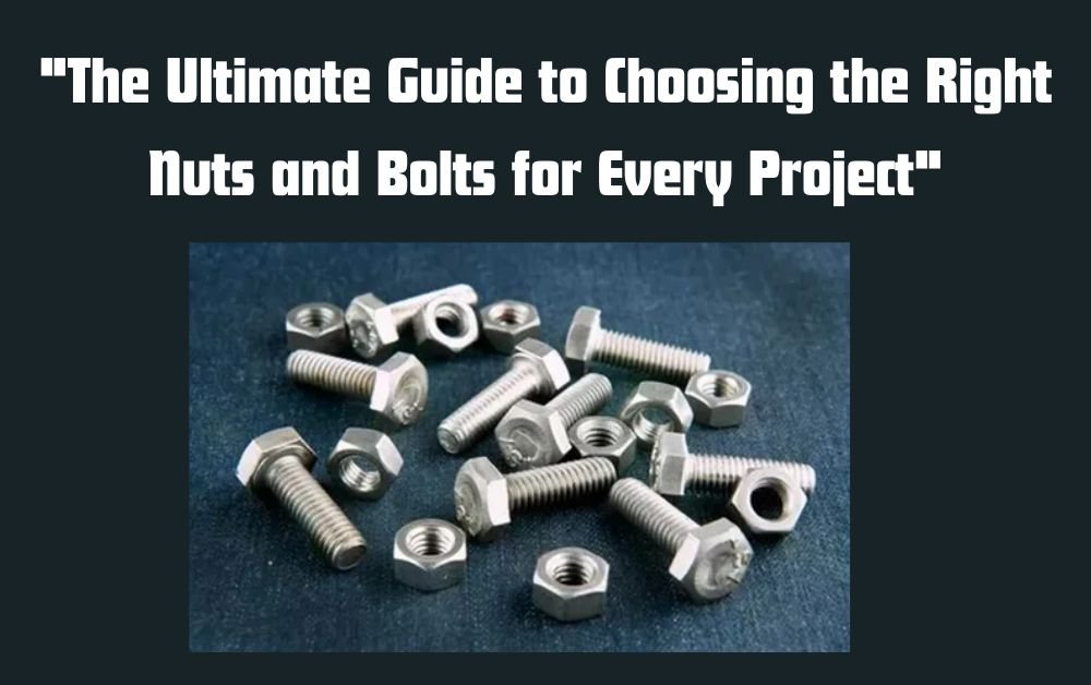 The Ultimate Guide to Choosing the Right Nuts and Bolts