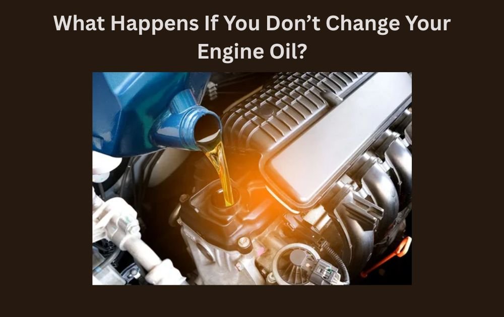 What Happens If You Don’t Change Your Engine Oil?