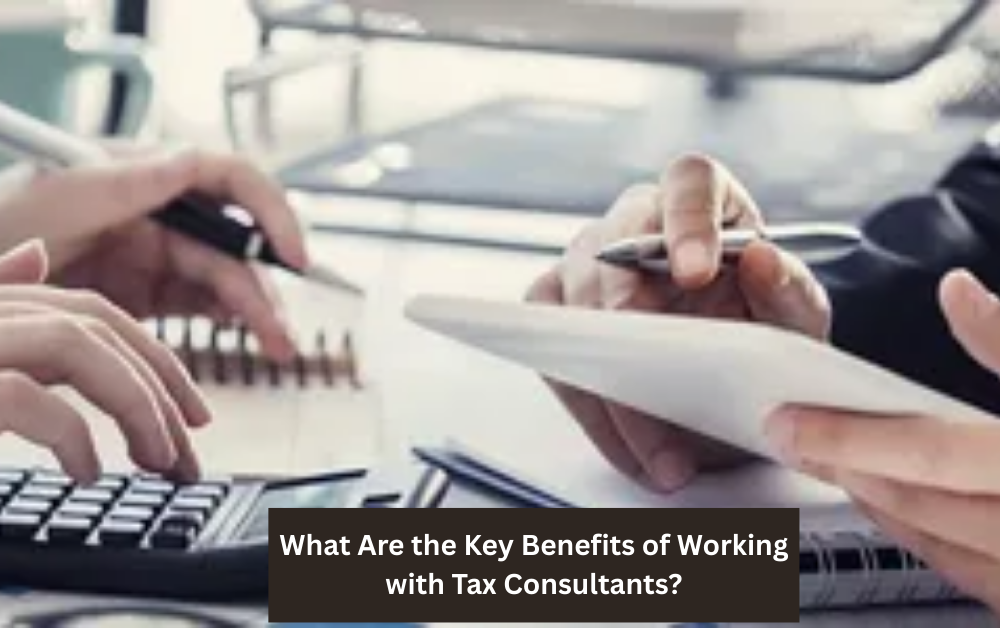 What Are the Key Benefits of Working with Tax Consultants?