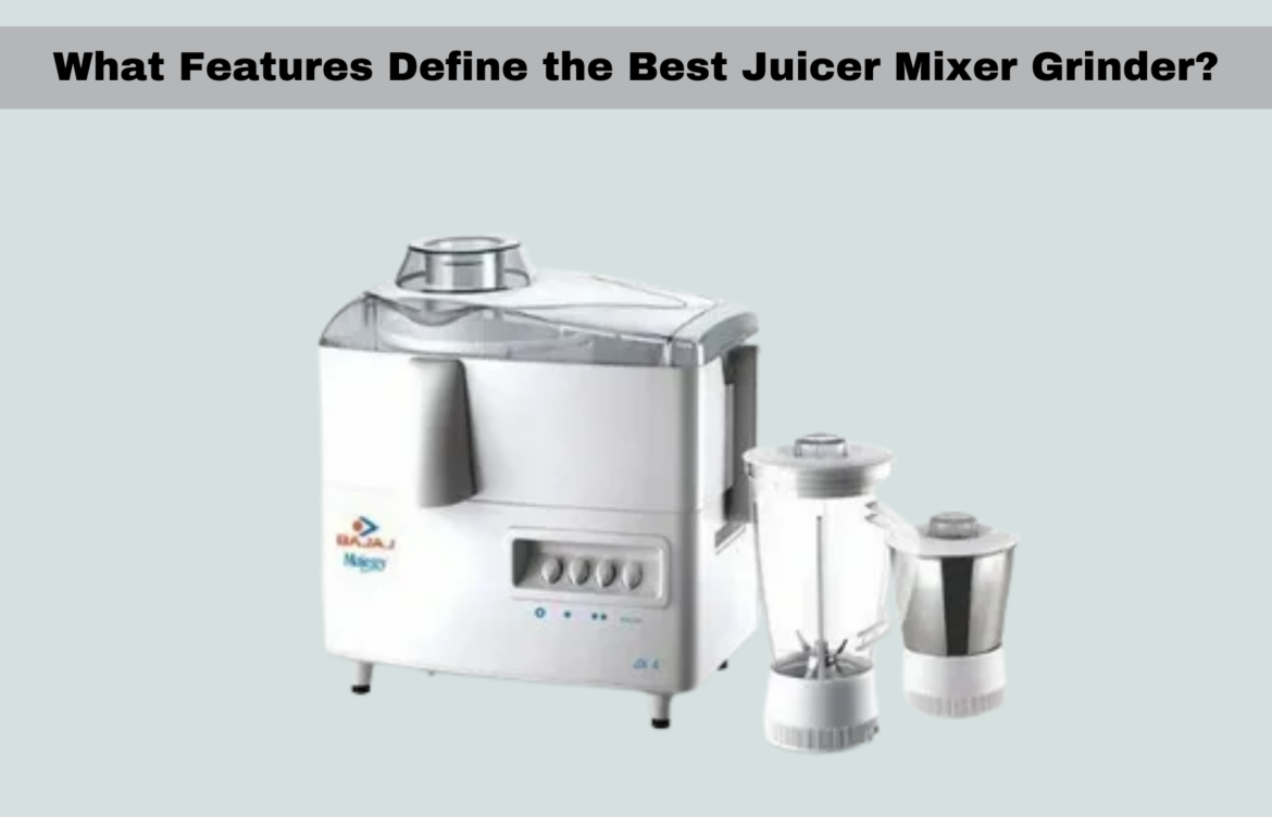What Features Define the Best Juicer Mixer Grinder?