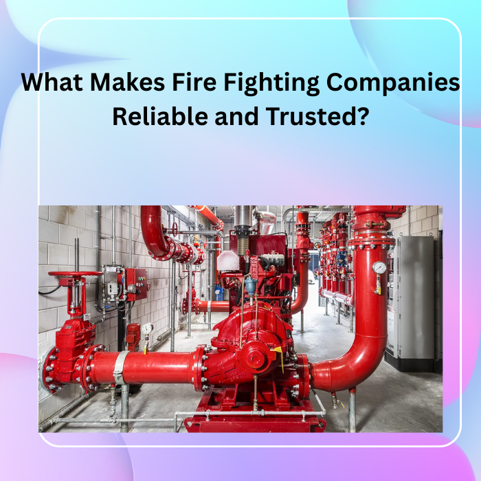 What Makes Fire Fighting Companies Reliable and Trusted?