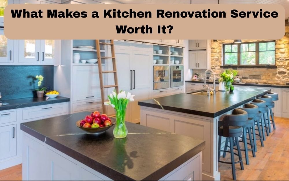 What Makes a Kitchen Renovation Service Worth It?