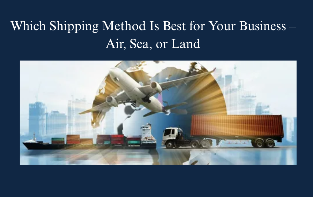 Which Shipping Method Is Best for Business Air, Sea, or Land