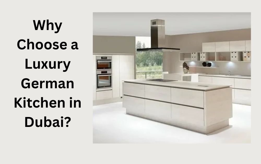 Why Choose a Luxury German Kitchen in Dubai?