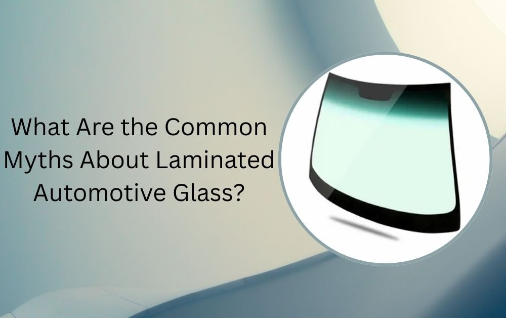 What Are the Common Myths About Laminated Automotive Glass?