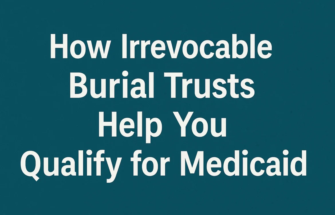 How Irrevocable Burial Trusts Help You Qualify for Medicaid?