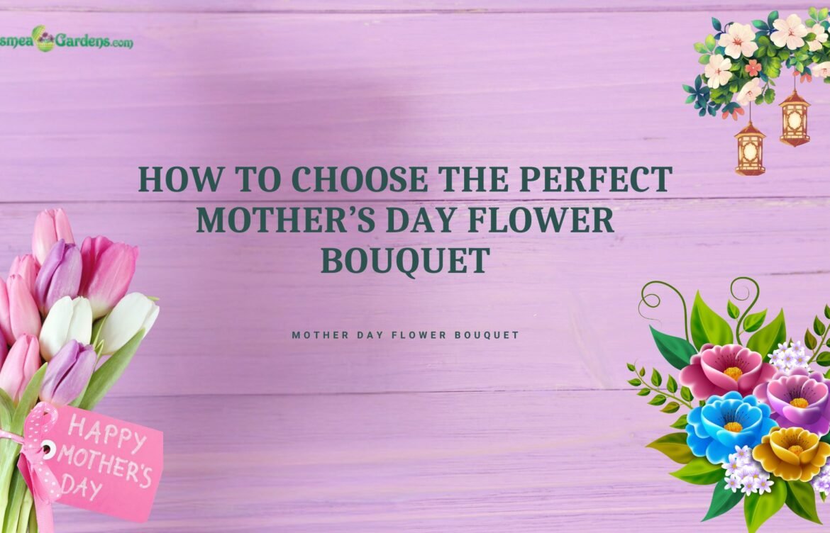 How to Choose the Perfect Mother’s Day Flower Bouquet